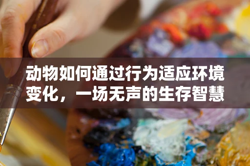 动物如何通过行为适应环境变化，一场无声的生存智慧竞赛