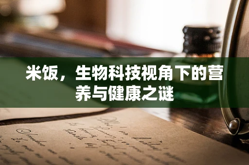 米饭，生物科技视角下的营养与健康之谜