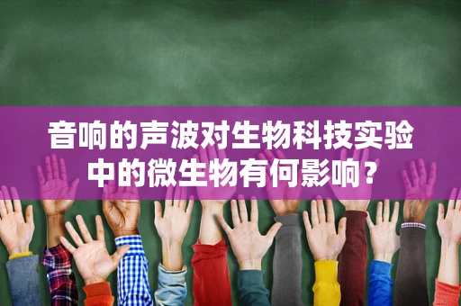 音响的声波对生物科技实验中的微生物有何影响？