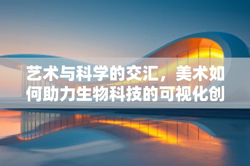 艺术与科学的交汇，美术如何助力生物科技的可视化创新？