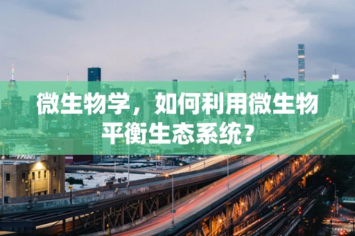 微生物学，如何利用微生物平衡生态系统？