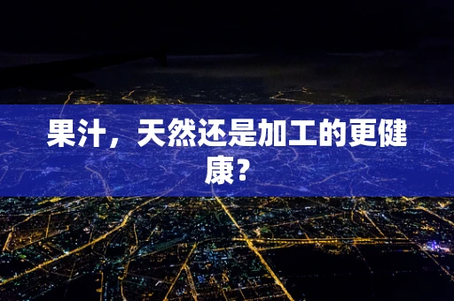 果汁，天然还是加工的更健康？