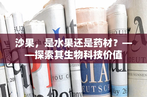沙果，是水果还是药材？——探索其生物科技价值