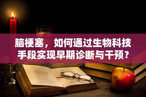 脑梗塞，如何通过生物科技手段实现早期诊断与干预？