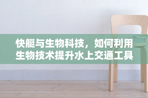 快艇与生物科技，如何利用生物技术提升水上交通工具的环保性能？