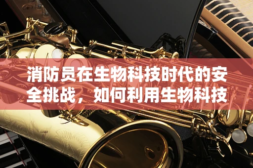 消防员在生物科技时代的安全挑战，如何利用生物科技提升救援效率？