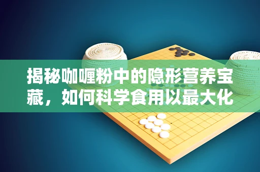 揭秘咖喱粉中的隐形营养宝藏，如何科学食用以最大化健康效益？