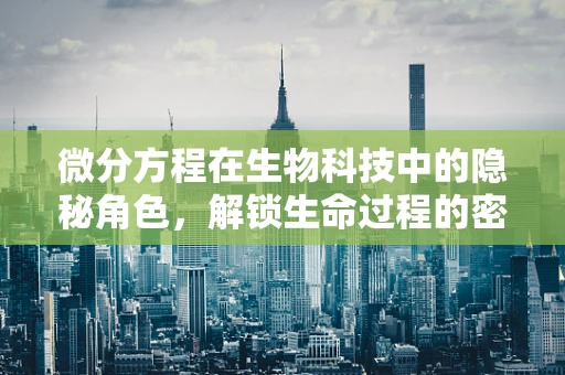 微分方程在生物科技中的隐秘角色，解锁生命过程的密码