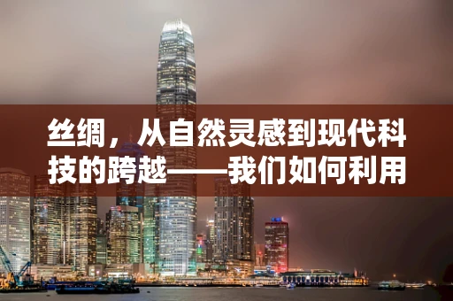 丝绸，从自然灵感到现代科技的跨越——我们如何利用基因工程优化蚕丝质量？