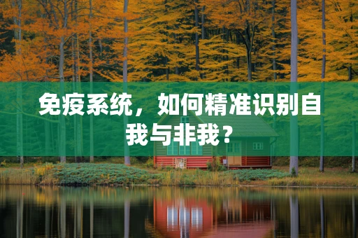 免疫系统，如何精准识别自我与非我？