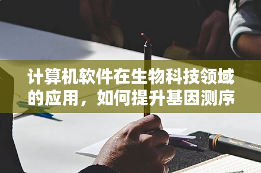 计算机软件在生物科技领域的应用，如何提升基因测序的准确性与效率？