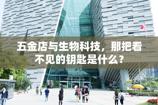 五金店与生物科技，那把看不见的钥匙是什么？