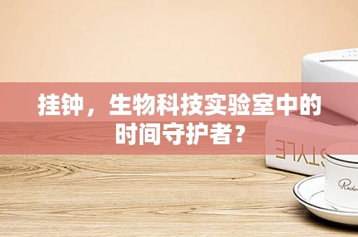 挂钟，生物科技实验室中的时间守护者？