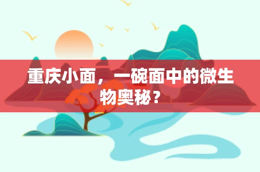 重庆小面，一碗面中的微生物奥秘？
