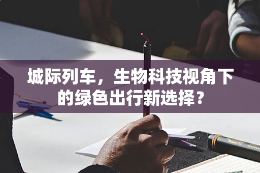 城际列车，生物科技视角下的绿色出行新选择？