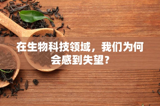 在生物科技领域，我们为何会感到失望？