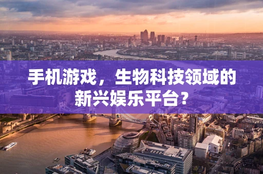 手机游戏，生物科技领域的新兴娱乐平台？