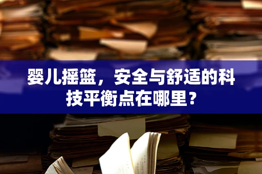 婴儿摇篮，安全与舒适的科技平衡点在哪里？