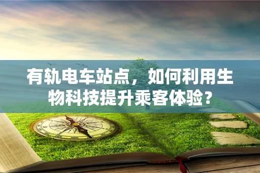 有轨电车站点，如何利用生物科技提升乘客体验？