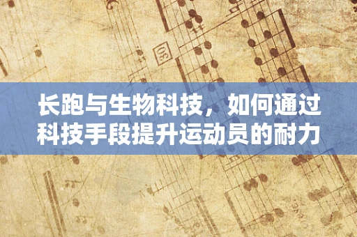 长跑与生物科技，如何通过科技手段提升运动员的耐力与恢复？
