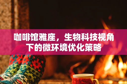 咖啡馆雅座，生物科技视角下的微环境优化策略