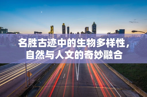 名胜古迹中的生物多样性，自然与人文的奇妙融合
