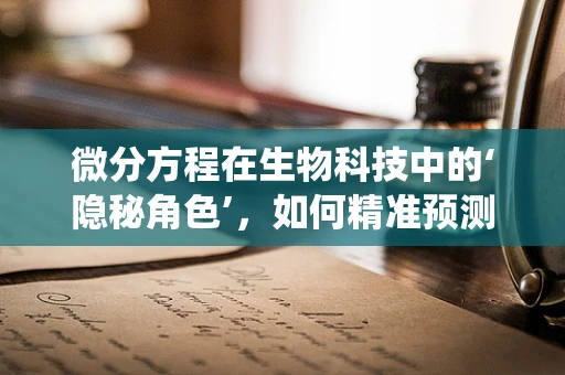 微分方程在生物科技中的‘隐秘角色’，如何精准预测生物系统的动态？