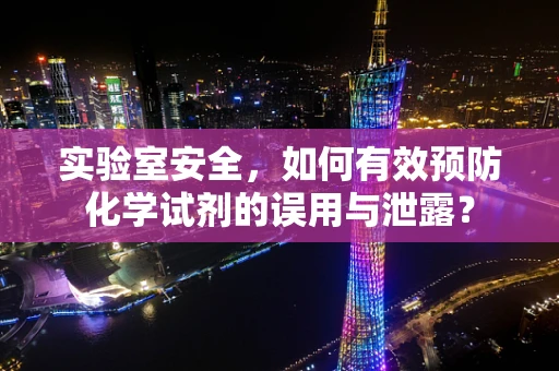 实验室安全，如何有效预防化学试剂的误用与泄露？