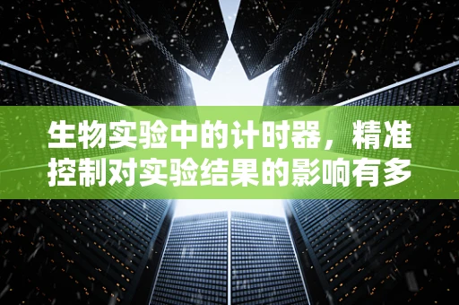 生物实验中的计时器，精准控制对实验结果的影响有多大？