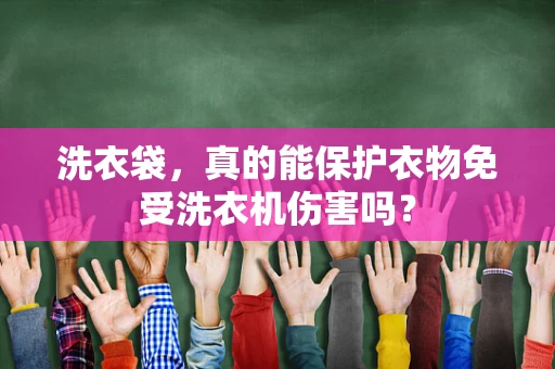 洗衣袋，真的能保护衣物免受洗衣机伤害吗？