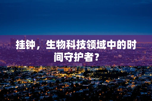 挂钟，生物科技领域中的时间守护者？