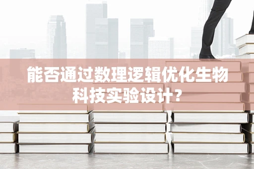 能否通过数理逻辑优化生物科技实验设计？