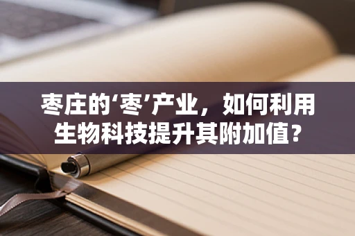枣庄的‘枣’产业，如何利用生物科技提升其附加值？