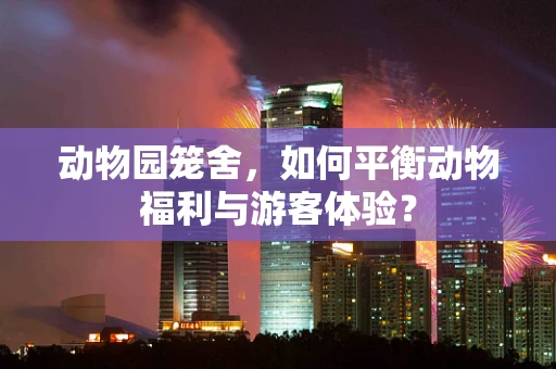 动物园笼舍，如何平衡动物福利与游客体验？