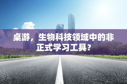 桌游，生物科技领域中的非正式学习工具？