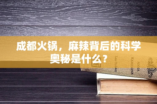 成都火锅，麻辣背后的科学奥秘是什么？