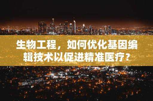 生物工程，如何优化基因编辑技术以促进精准医疗？