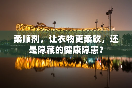 柔顺剂，让衣物更柔软，还是隐藏的健康隐患？
