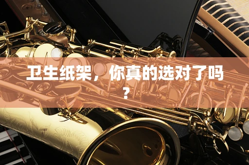 卫生纸架，你真的选对了吗？
