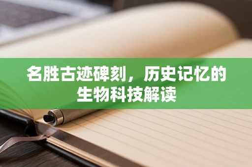 名胜古迹碑刻，历史记忆的生物科技解读
