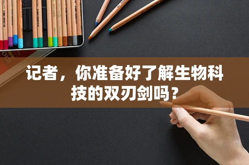 记者，你准备好了解生物科技的双刃剑吗？