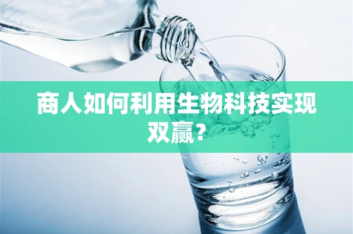 商人如何利用生物科技实现双赢？