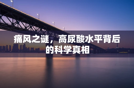 痛风之谜，高尿酸水平背后的科学真相