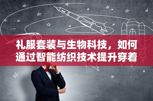 礼服套装与生物科技，如何通过智能纺织技术提升穿着体验？