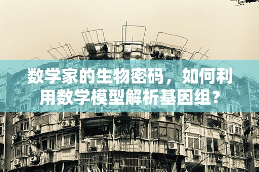 数学家的生物密码，如何利用数学模型解析基因组？