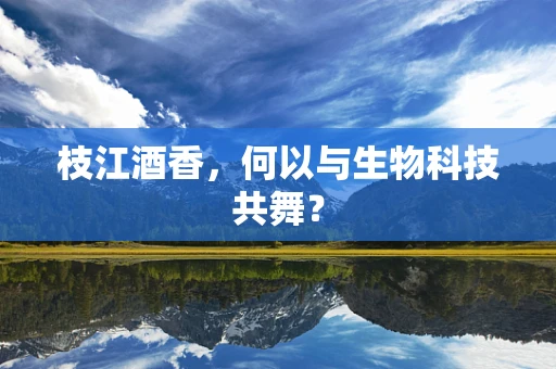 枝江酒香，何以与生物科技共舞？