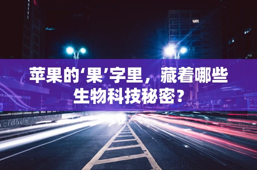 苹果的‘果’字里，藏着哪些生物科技秘密？