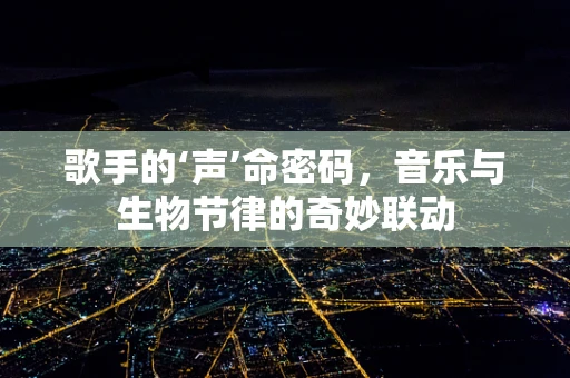 歌手的‘声’命密码，音乐与生物节律的奇妙联动