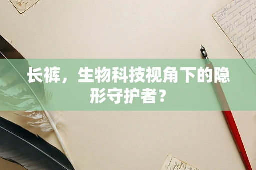 长裤，生物科技视角下的隐形守护者？