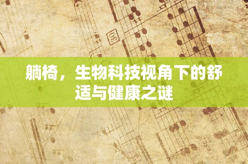 躺椅，生物科技视角下的舒适与健康之谜